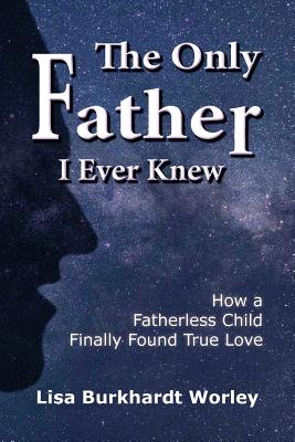Image for The Only Father I Ever Knew: How a Fatherless Child Finally Found True Love The Only Father I Ever Knew: How a Fatherless Child Finally Found True Love
