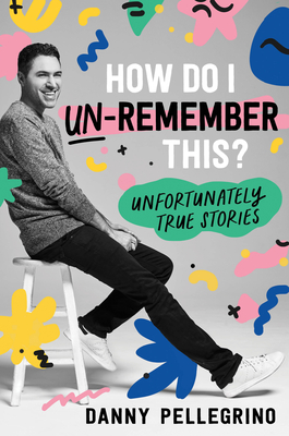 How Do I Un-Remember This: Unfortunately True Stories