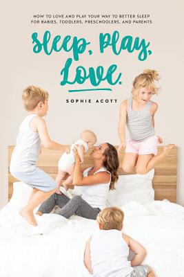 Image for Sleep Play Love: How to love and play your way to better sleep ? for babies, toddlers, preschoolers, and parents