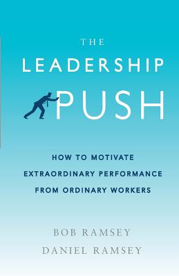 The Leadership Push: How To Motivate Extraordinary Performance From Ordinary Workers