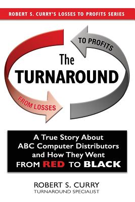 The Turnaround: A True Story About ABC Computer Distributors and How They Went From Red to Black (Losses to Profits Series)