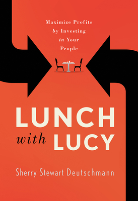 Image for Lunch with Lucy: Maximize Profits by Investing in Your People Lunch with Lucy: Maximize Profits by Investing in Your People