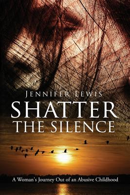 Image for Shatter the Silence: A Woman's Journey Out of an Abusive Childhood Shatter the Silence: A Woman's Journey Out of an Abusive Childhood