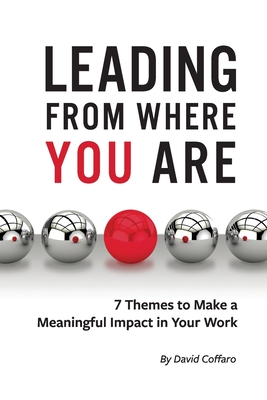 Leading From Where You Are: 7 Themes to Make a Meaningful Impact in Your Work