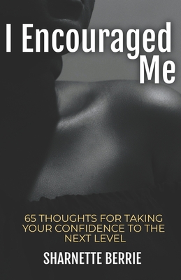 I Encouraged Me: 65 Thoughts to Take Your Confidence to the Next Level