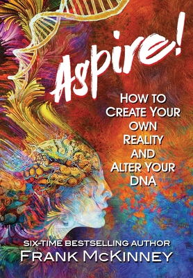 Aspire!: How to Create Your Own Reality and Alter Your DNA