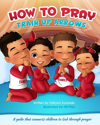 How to Pray: A guide that connects children to God through prayer (Train Up Arrows)