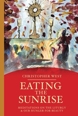 Eating the Sunrise: Meditations on the Liturgy & Our Hunger for Beauty (Beauty Trilogy)