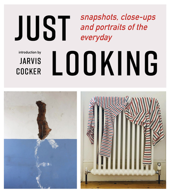 JUST LOOKING : SNAPSHOTS, CLOSE-UPS AND PORTRAITS OF THE EVERYDAY