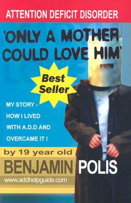 Only a Mother Could Love Him - My Story - How I lived with A.D.D. and Overcame It!