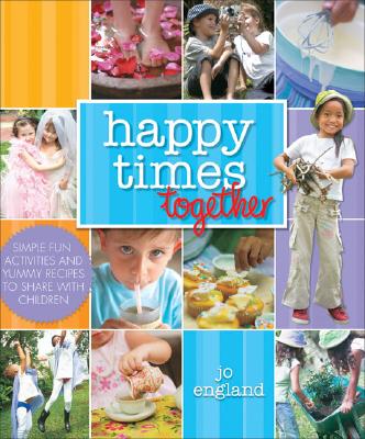 Happy Times Together Simple Fun Things and Yummy Recipes to Share with Children