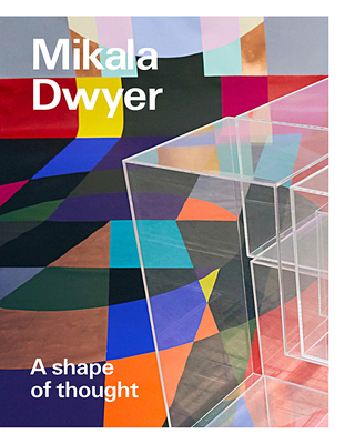 Mikala Dwyer: a shape of thought /anglais