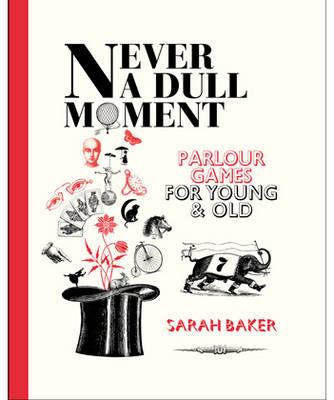 Never a Dull Moment: Parlour Games for Young and Old Sarah Baker