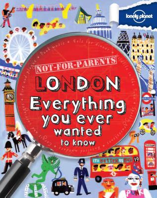 Not-For-Parents: London Everything You Ever Wanted to Know