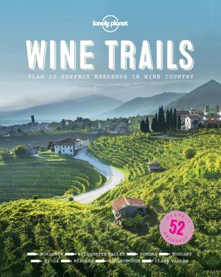 Lonely Planet Wine Trails 1: 52 Perfect Weekends in Wine Country (Lonely Planet Food)