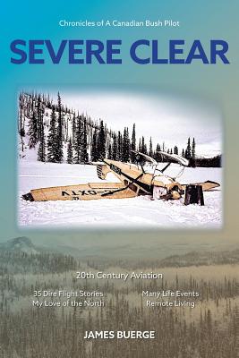 Image for Severe Clear: Chronicles of A Canadian Bush Pilot Severe Clear: Chronicles of A Canadian Bush Pilot