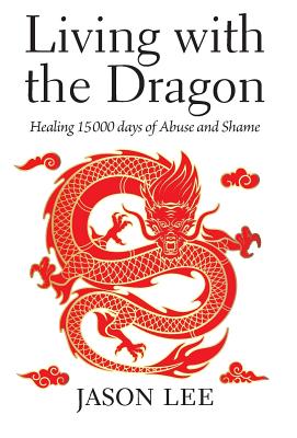 Living with the Dragon: Healing 15 000 days of Abuse and Shame Image for Living with the Dragon: Healing 15 000 days of Abuse and Shame