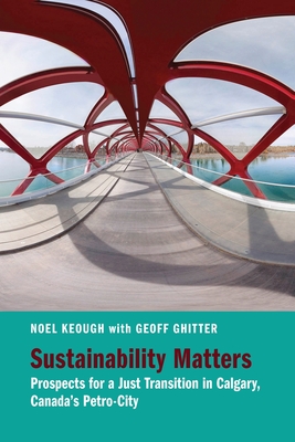 Sustainability Matters: Prospects for a Just Transition in Calgary, Canadas Petro-City