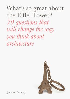 What's So Great About the Eiffel Tower: 70 Questions That Will Change the Way You Think about Architecture