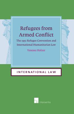 Refugees from Armed Conflict: The 1951 Refugee Convention and International Humanitarian Law (15) (International Law)