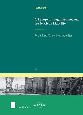 A European Legal Framework for Nuclear Liability: Rethinking Current Approaches (143) (Ius Commune: European and Comparative Law Series)