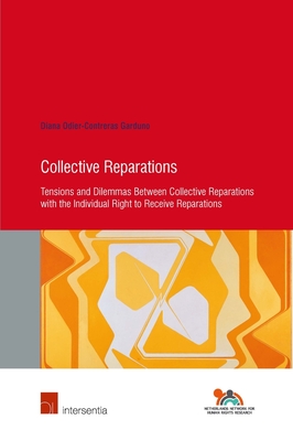 Collective Reparations: Tensions and Dilemmas between Collective Reparations with the Individual Right to Receive Reparations (84) (Human Rights Research Series)