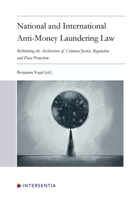 National and International Anti-Money Laundering Law: Developing the Architecture of Criminal Justice, Regulation and Data Protection