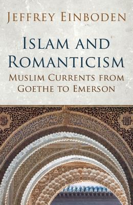 Islam and Romanticism: Muslim Currents from Goethe to Emerson (Islamic and Muslim Contributions to Culture and Civilisation)