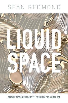Liquid Space: Science Fiction Film and Television in the Digital Age (International Library of the Moving Image)