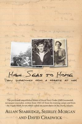 High Seas to Home: Daily Despatches from a Frigate at War: Daily Dispatches from a Frigate at War [Paperback] Seabridge, Allan; Morgan, Shirley and Chadwick, David