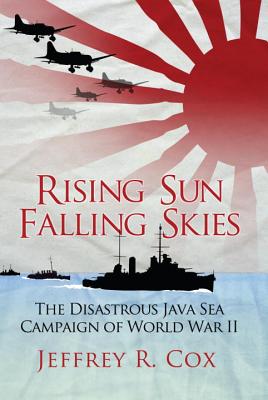 Rising Sun, Falling Skies: The Disastrous Java Sea Campaign of World War II.