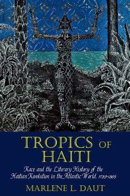Tropics of Haiti: Race and the Literary History of the Haitian Revolution in the Atlantic World, 1789-1865 (Liverpool Studies in International Slavery, 8)