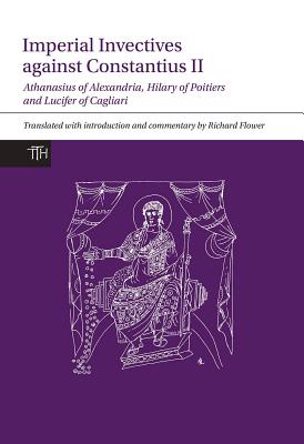 Imperial Invectives against Constantius II: Athanasius of Alexandria, History of the Arians, Hilary of Poitiers, Against Constantius and Lucifer of . of God (Translated Texts for Historians, 67)