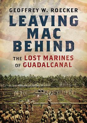 Leaving Mac Behind: The Lost Marines of Guadalcanal.