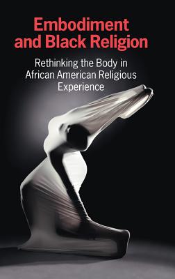 Embodiment and Black Religion: Rethinking the Body in African American Religious Experience [Hardcover] Cercl Writing Collective
