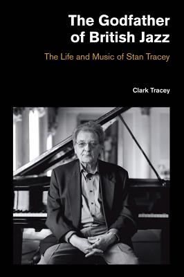 The Godfather of British Jazz: The Life and Music of Stan Tracey (Popular Music History) [Paperback] Clark Tracey