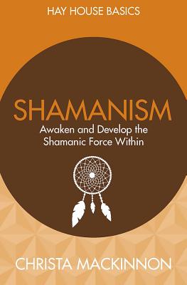 Shamanism: Awaken and Develop the Shamanic Force Within (Hay House Basics)