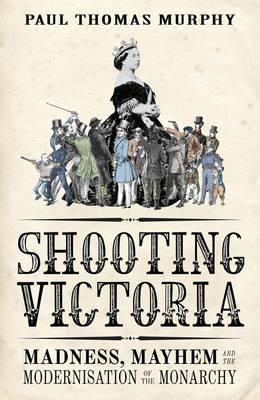 Shooting Victoria: Madness, Mayhem, and the Rebirth of the British Monarchy