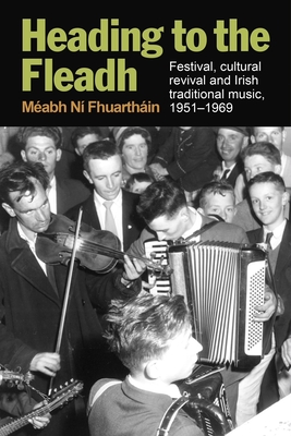 Heading to the Fleadh: Festival, cultural revival and Irish traditional music 1951-1969