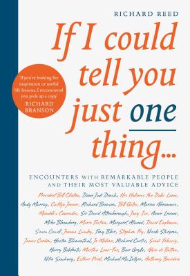 If I Could Tell You Just One Thing.: Encounters with Remarkable People and Their Most Valuable Advice
