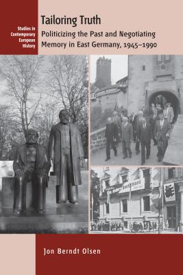 Tailoring Truth: Politicizing the Past and Negotiating Memory in East Germany, 1945-1990 (Contemporary European History) Image for Tailoring Truth: Politicizing the Past and Negotiating Memory in East Germany, 1945-1990 (Contemporary European History)