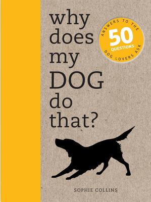 Why Does My Dog Do That: Answers to the 50 Questions Dog Lovers Ask