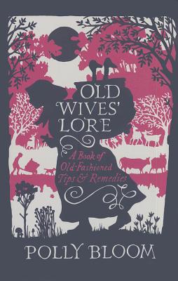 Old Wives' Lore: A Book of Old-Fashioned Tips & Remedies [Hardcover] Bloom, Polly