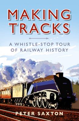 Making Tracks: A Whistle-stop Tour of Railway History [Hardcover] Saxton, Peter