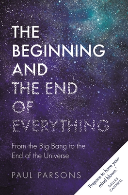 The Beginning and the End of Everything: From the Big Bang to the End of the Universe [Hardcover] Parsons, Paul