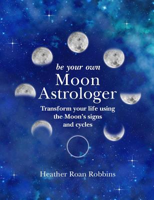 Image for Be Your Own Moon Astrologer: Transform your life using the Moon's signs and cycles Be Your Own Moon Astrologer: Transform your life using the Moon's signs and cycles