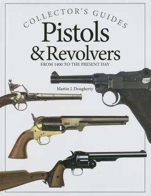 Pistols & Revolvers: From 1400 to the Present Day (Collector's Guides)