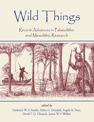 Image for Wild Things Recent Advances in Palaeolithic and Mesolithic Research Wild Things Recent Advances in Palaeolithic and Mesolithic Research