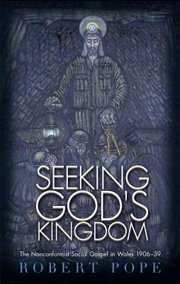Seeking God's Kingdom: The Nonconformist Social Gospel in Wales 1906-39 - Second Edition