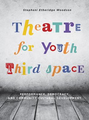 Theatre for Youth Third Space: Performance, Democracy, and Community Cultural Development (Theatre in Education)